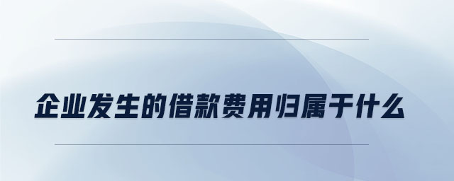 企業(yè)發(fā)生的借款費用歸屬于什么