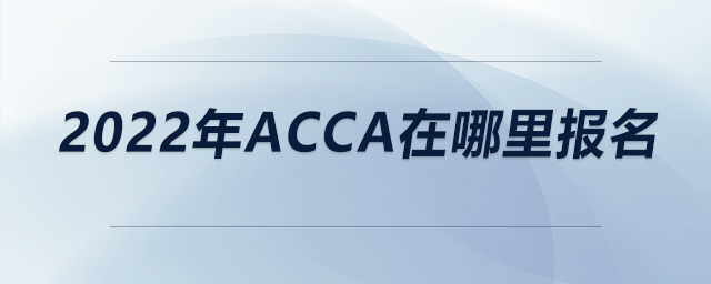 2022年acca在哪里報名