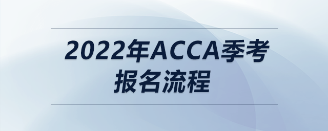 2022年acca季考報(bào)名流程 2022年acca季考報(bào)名流程