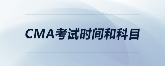 cma考試時(shí)間和科目 cma考試時(shí)間和科目