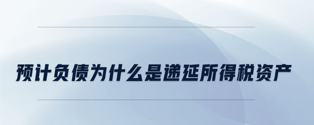 預(yù)計(jì)負(fù)債為什么是遞延所得稅資產(chǎn) 預(yù)計(jì)負(fù)債為什么是遞延所得稅資產(chǎn)
