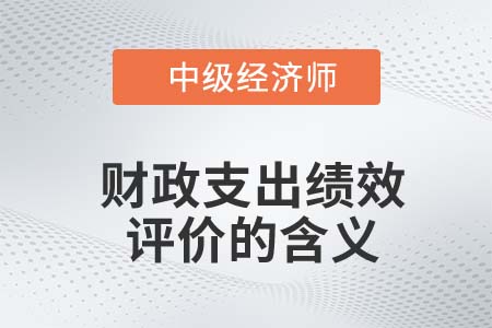 財(cái)政支出績(jī)效評(píng)價(jià)的含義_2022中級(jí)經(jīng)濟(jì)師經(jīng)濟(jì)基礎(chǔ)知識(shí)點(diǎn) 財(cái)政支出績(jī)效評(píng)價(jià)的含義_2022中級(jí)經(jīng)濟(jì)師經(jīng)濟(jì)基礎(chǔ)知識(shí)點(diǎn)