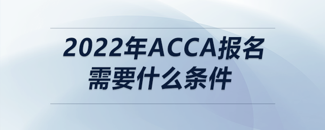 2022年acca報名需要什么條件