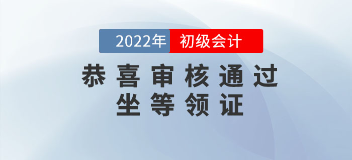 恭喜！2022年初級會計考后審核已通過的考生，可以坐等領(lǐng)證了！