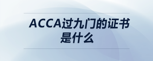 acca過(guò)九門的證書是什么 acca過(guò)九門的證書是什么