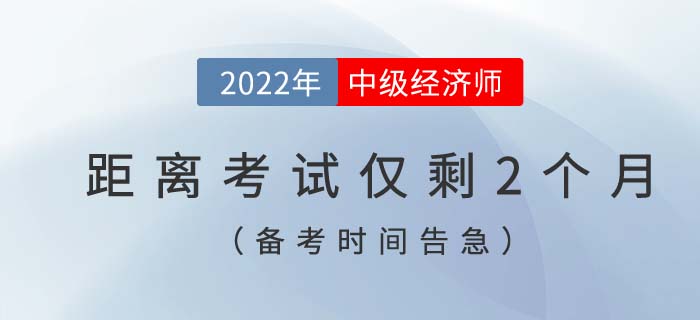 備考時(shí)間告急：距離2022年中級(jí)經(jīng)濟(jì)師考試僅剩2個(gè)月！