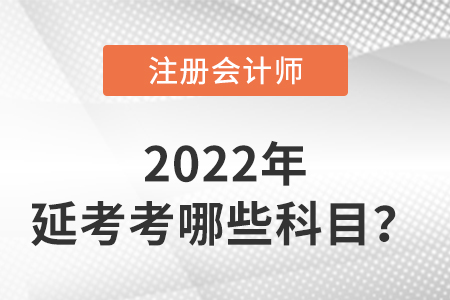 2022年注冊會計師延考考哪些科目？