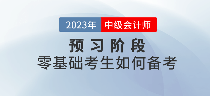 2023年中級會計考試預習階段，零基礎(chǔ)考生如何備考？