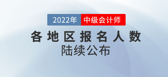 2022年中級會計考試各地區(qū)報名人數(shù)陸續(xù)公布！請查收！