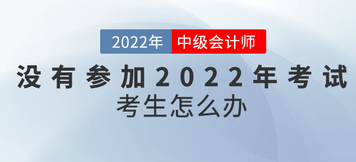 沒有參加2022年中級會計考試的考生怎么辦？