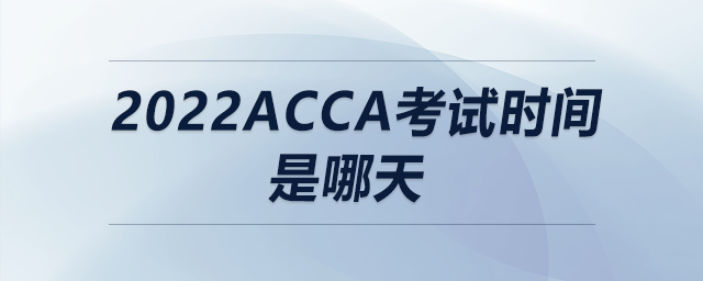 2022acca考試時(shí)間是哪天