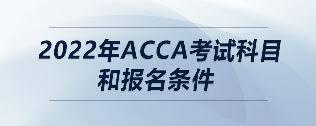 2022年acca考試科目和報(bào)名條件