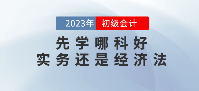 2023年初級(jí)會(huì)計(jì)預(yù)習(xí)先學(xué)哪科好？實(shí)務(wù)還是經(jīng)濟(jì)法？