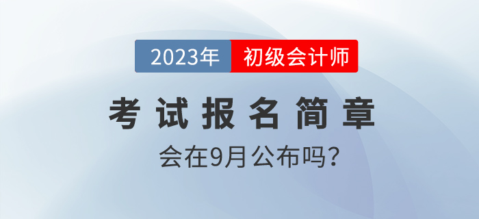 9月份會(huì)發(fā)布2023年初級(jí)會(huì)計(jì)報(bào)名簡章嗎？