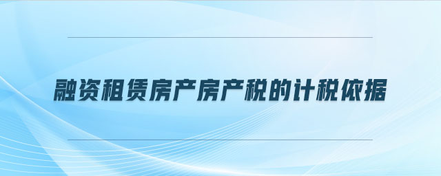 融資租賃房產房產稅的計稅依據