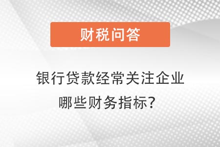 銀行貸款經(jīng)常關注企業(yè)哪些指標 銀行貸款經(jīng)常關注企業(yè)哪些指標
