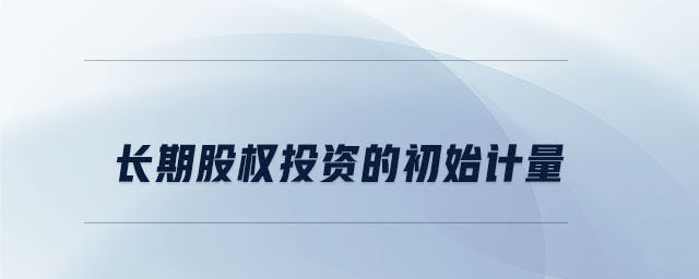 長(zhǎng)期股權(quán)投資的初始計(jì)量