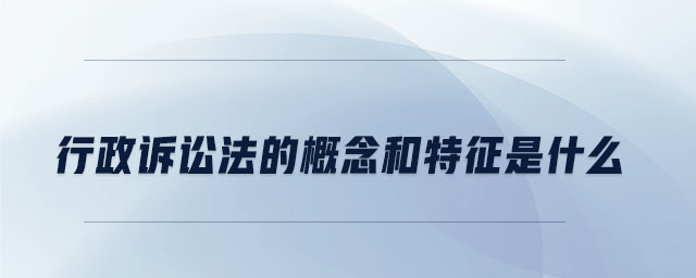 行政訴訟法的概念和特征是什么