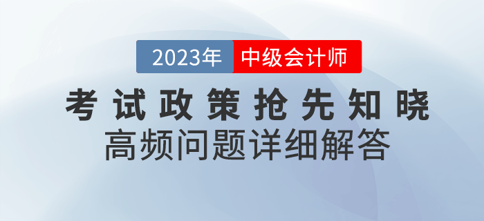 2023年中級會計考試政策搶先知曉，高頻問題詳細解答！