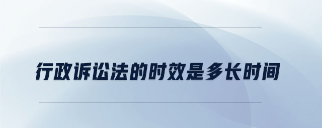 行政訴訟法的時(shí)效是多長(zhǎng)時(shí)間