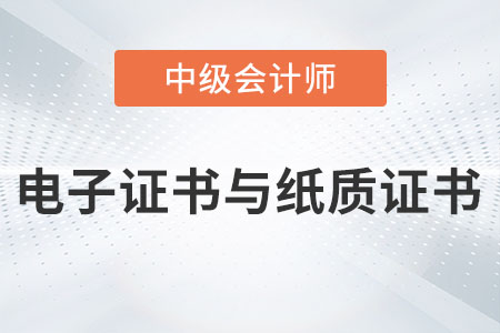 中級(jí)會(huì)計(jì)電子證書與紙質(zhì)證書有區(qū)別嗎？