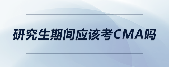 研究生期間應該考CMA嗎 研究生期間應該考CMA嗎