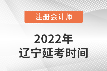 遼寧省大連2022年注冊會計師延考考試時間公布！