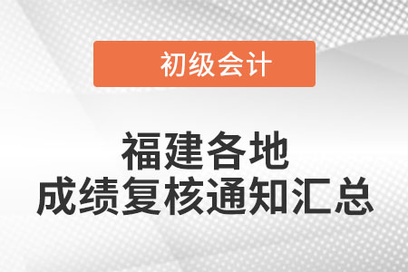 福建各地區(qū)2022年初級會計考試成績復(fù)核時間匯總