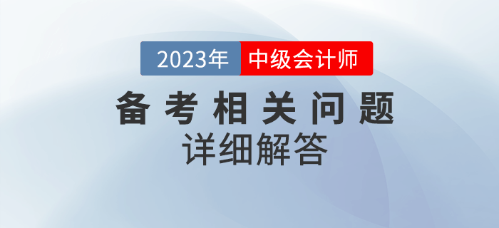 2023年中級(jí)會(huì)計(jì)考試備考很迷茫？備考問題詳細(xì)解答！