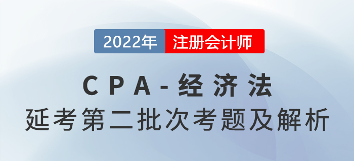 2022年注會延考地區(qū)《經(jīng)濟(jì)法》考題及參考答案第二批次_考生回憶版 2022年注會延考地區(qū)《經(jīng)濟(jì)法》考題及參考答案第二批次_考生回憶版