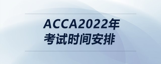 acca2022年考試時間安排
