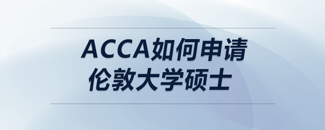 acca如何申請倫敦大學碩士 acca如何申請倫敦大學碩士