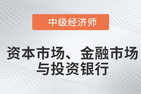 資本市場、金融市場與投資銀行_2022中級經(jīng)濟(jì)師金融知識點(diǎn)