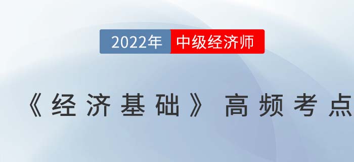 2022年中級(jí)經(jīng)濟(jì)師《經(jīng)濟(jì)基礎(chǔ)》高頻考點(diǎn)匯總篇