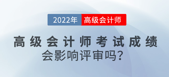 2022年高級(jí)會(huì)計(jì)師考試成績(jī)對(duì)評(píng)審有影響嗎