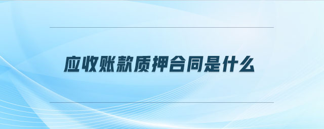 應(yīng)收賬款質(zhì)押合同是什么