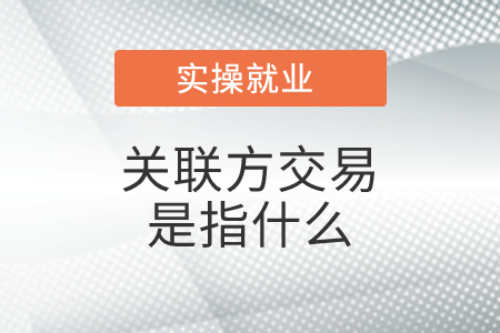 關聯(lián)方交易是指什么？具體包括哪些？