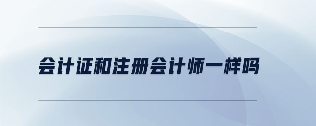 會計證和注冊會計師一樣嗎 會計證和注冊會計師一樣嗎