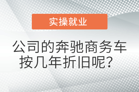 公司的奔馳商務車按幾年折舊呢？
