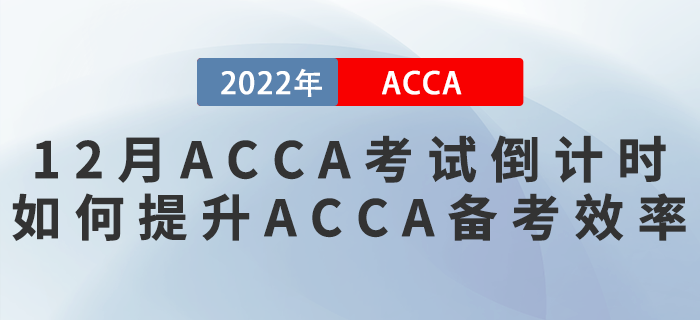 2022年12月ACCA考試倒計(jì)時(shí)！如何提升ACCA備考效率？