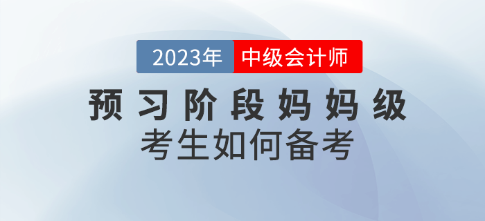 2023年中級會計預習階段已經(jīng)開始，媽媽級考生如何備考？