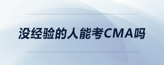 沒經(jīng)驗的人能考CMA嗎 沒經(jīng)驗的人能考CMA嗎