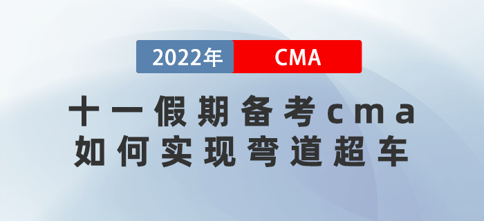 十一假期備考cma如何做攻略？實現(xiàn)彎道超車的機會來了！