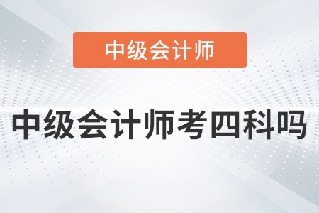 2023年中級會計師考四科嗎？是真的嗎？