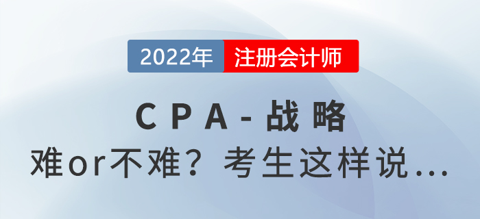 2022年注會(huì)延考《戰(zhàn)略》難度起爭(zhēng)議，來(lái)看考生反饋！