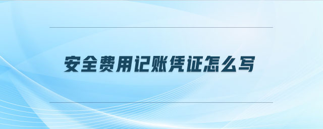 安全費(fèi)用記賬憑證怎么寫 安全費(fèi)用記賬憑證怎么寫