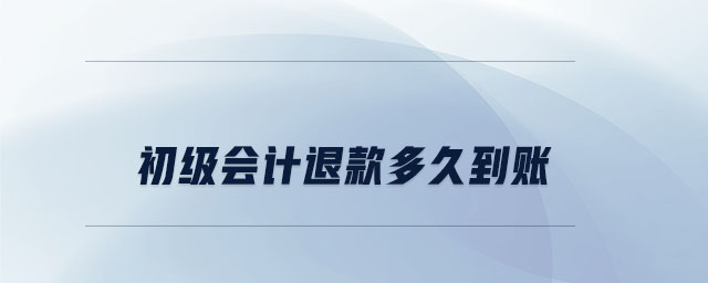 初級會計退款多久到賬 初級會計退款多久到賬