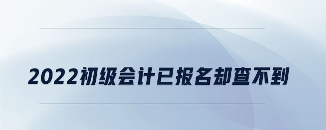 2022初級會計已報名卻查不到