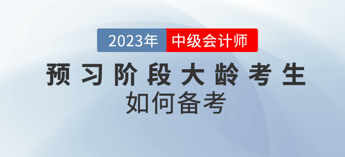 2023年中級會計預習階段大齡考生如何備考？