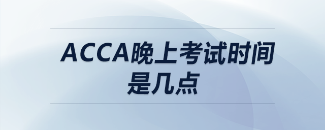 acca晚上考試時(shí)間是幾點(diǎn) acca晚上考試時(shí)間是幾點(diǎn)